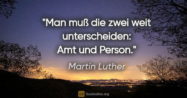 Martin Luther Zitat: "Man muß die zwei weit unterscheiden: Amt und Person."