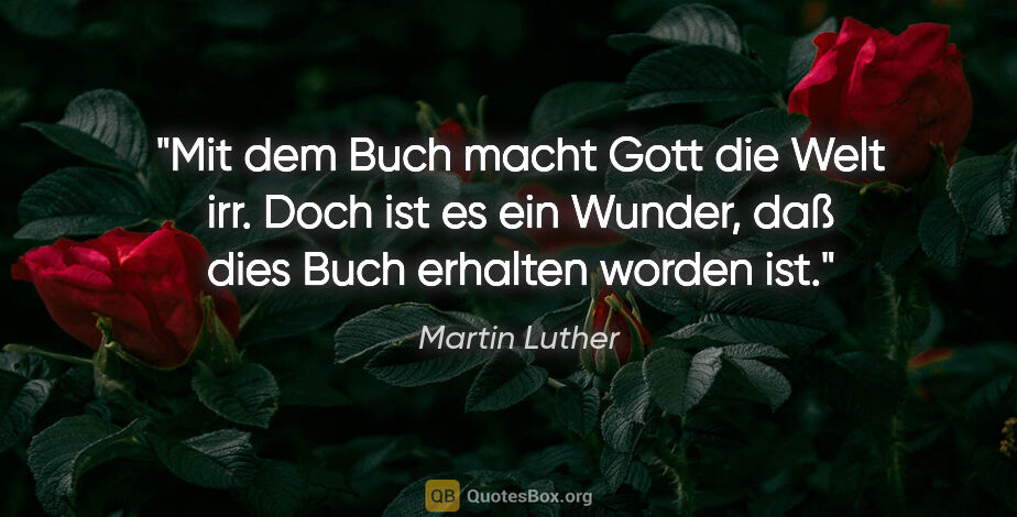Martin Luther Zitat: "Mit dem Buch macht Gott die Welt irr. Doch ist es ein Wunder,..."