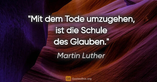 Martin Luther Zitat: "Mit dem Tode umzugehen, ist die Schule des Glauben."