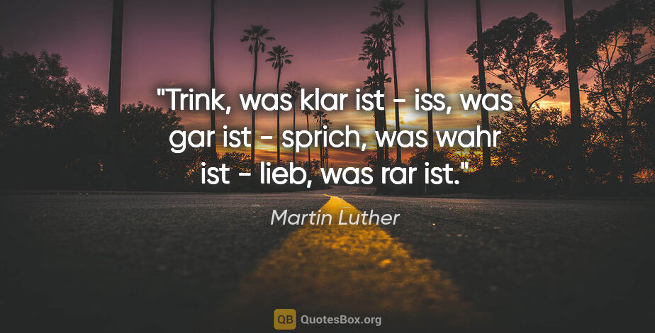 Martin Luther Zitat: "Trink, was klar ist - iss, was gar ist - sprich, was wahr ist..."