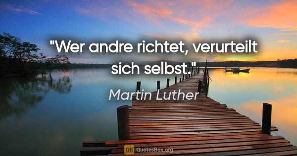 Martin Luther Zitat: "Wer andre richtet, verurteilt sich selbst."