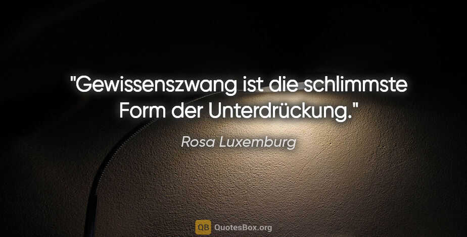 Rosa Luxemburg Zitat: "Gewissenszwang ist die schlimmste Form der Unterdrückung."