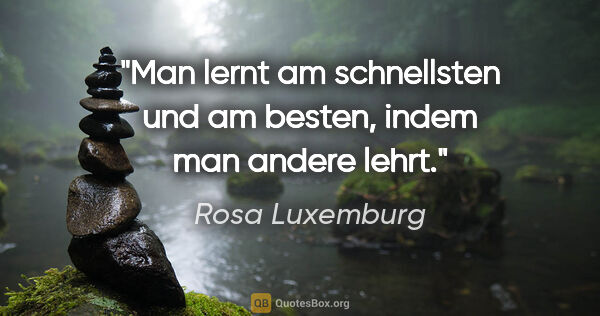 Rosa Luxemburg Zitat: "Man lernt am schnellsten und am besten, indem man andere lehrt."