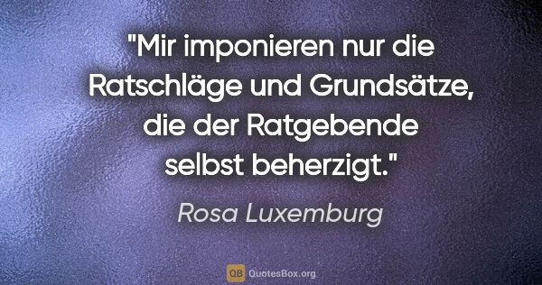 Rosa Luxemburg Zitat: "Mir imponieren nur die Ratschläge und Grundsätze, die der..."