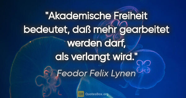 Feodor Felix Lynen Zitat: "Akademische Freiheit bedeutet, daß mehr gearbeitet werden..."