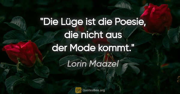 Lorin Maazel Zitat: "Die Lüge ist die Poesie, die nicht aus der Mode kommt."