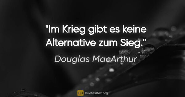 Douglas MacArthur Zitat: "Im Krieg gibt es keine Alternative zum Sieg."