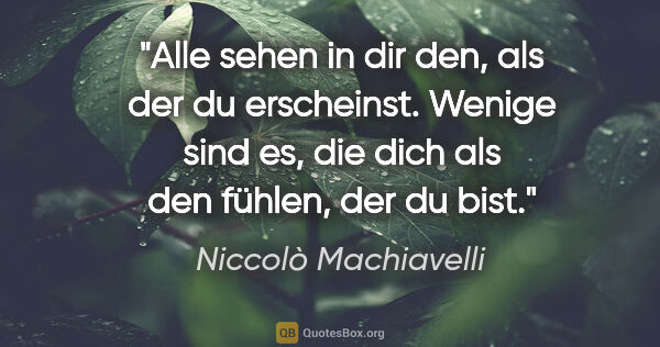 Niccolò Machiavelli Zitat: "Alle sehen in dir den, als der du erscheinst. Wenige sind es,..."