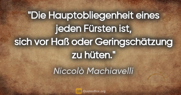 Niccolò Machiavelli Zitat: "Die Hauptobliegenheit eines jeden Fürsten ist, sich vor Haß..."