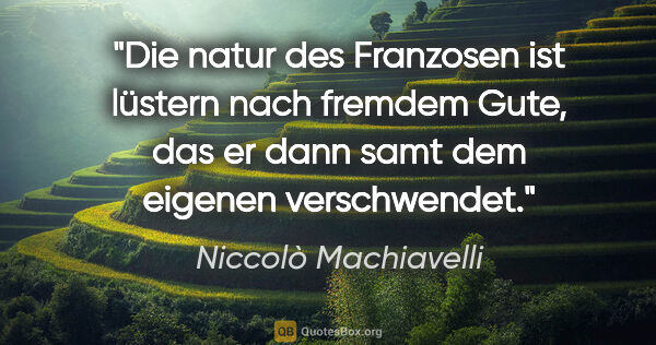 Niccolò Machiavelli Zitat: "Die natur des Franzosen ist lüstern nach fremdem Gute, das er..."