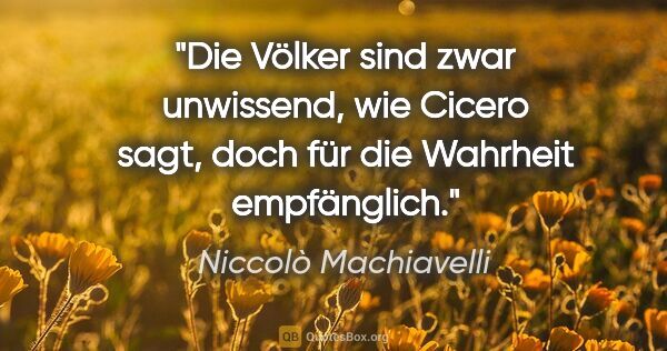 Niccolò Machiavelli Zitat: "Die Völker sind zwar unwissend, wie Cicero sagt, doch für die..."