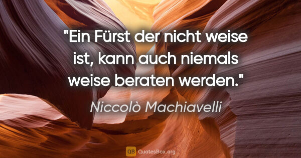 Niccolò Machiavelli Zitat: "Ein Fürst der nicht weise ist, kann auch niemals weise beraten..."