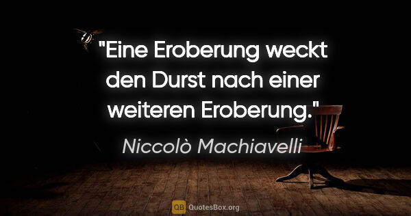 Niccolò Machiavelli Zitat: "Eine Eroberung weckt den Durst nach einer weiteren Eroberung."