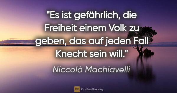 Niccolò Machiavelli Zitat: "Es ist gefährlich, die Freiheit einem Volk zu geben, das auf..."