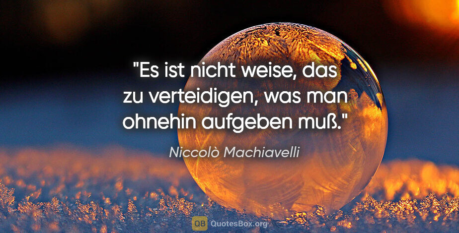 Niccolò Machiavelli Zitat: "Es ist nicht weise, das zu verteidigen, was man ohnehin..."