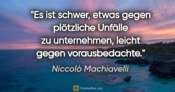 Niccolò Machiavelli Zitat: "Es ist schwer, etwas gegen plötzliche Unfälle zu unternehmen,..."