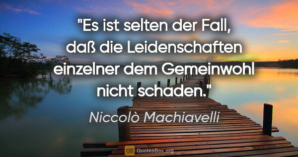 Niccolò Machiavelli Zitat: "Es ist selten der Fall, daß die Leidenschaften einzelner dem..."