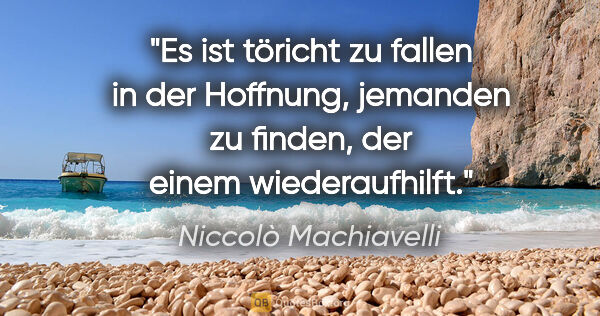 Niccolò Machiavelli Zitat: "Es ist töricht zu fallen in der Hoffnung, jemanden zu finden,..."
