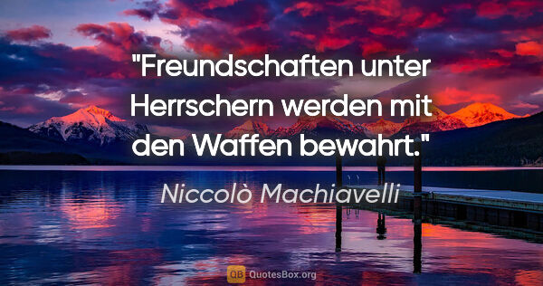 Niccolò Machiavelli Zitat: "Freundschaften unter Herrschern werden mit den Waffen bewahrt."