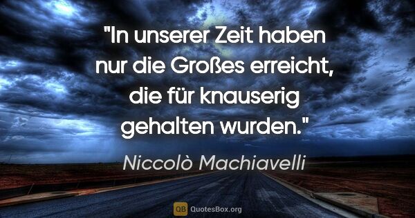 Niccolò Machiavelli Zitat: "In unserer Zeit haben nur die Großes erreicht, die für..."