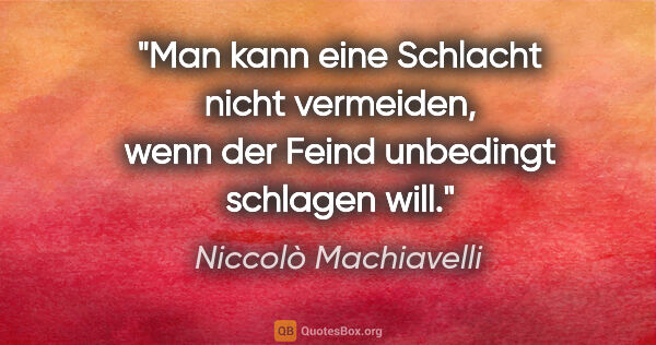 Niccolò Machiavelli Zitat: "Man kann eine Schlacht nicht vermeiden, wenn der Feind..."