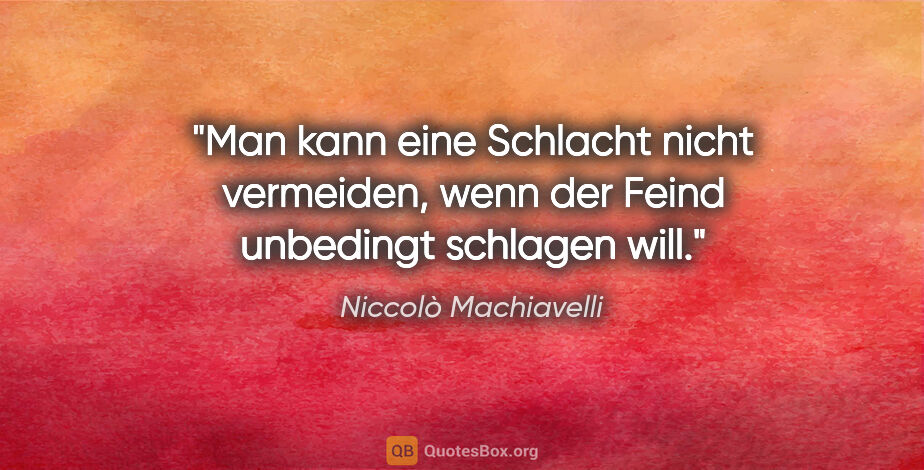 Niccolò Machiavelli Zitat: "Man kann eine Schlacht nicht vermeiden, wenn der Feind..."