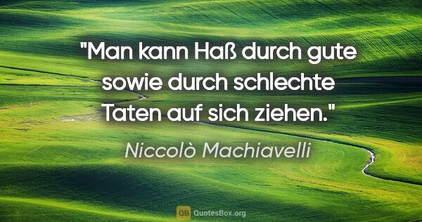 Niccolò Machiavelli Zitat: "Man kann Haß durch gute sowie durch schlechte Taten auf sich..."