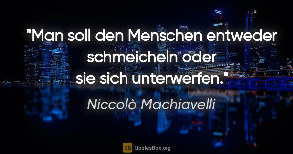 Niccolò Machiavelli Zitat: "Man soll den Menschen entweder schmeicheln oder sie sich..."