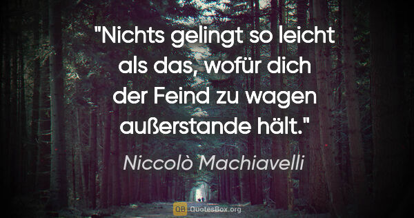 Niccolò Machiavelli Zitat: "Nichts gelingt so leicht als das, wofür dich der Feind zu..."