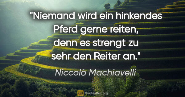 Niccolò Machiavelli Zitat: "Niemand wird ein hinkendes Pferd gerne reiten, denn es strengt..."