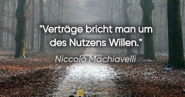 Niccolò Machiavelli Zitat: "Verträge bricht man um des Nutzens Willen."
