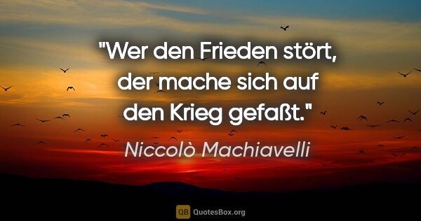Niccolò Machiavelli Zitat: "Wer den Frieden stört, der mache sich auf den Krieg gefaßt."