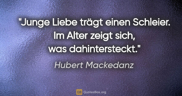 Hubert Mackedanz Zitat: "Junge Liebe trägt einen Schleier. Im Alter zeigt sich, was..."