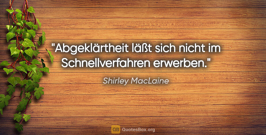 Shirley MacLaine Zitat: "Abgeklärtheit läßt sich nicht im Schnellverfahren erwerben."