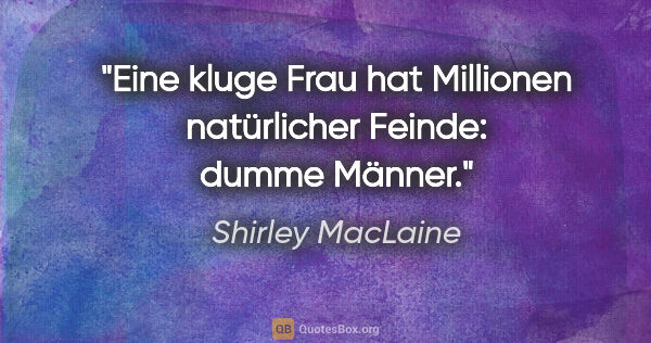 Shirley MacLaine Zitat: "Eine kluge Frau hat Millionen natürlicher Feinde: dumme Männer."