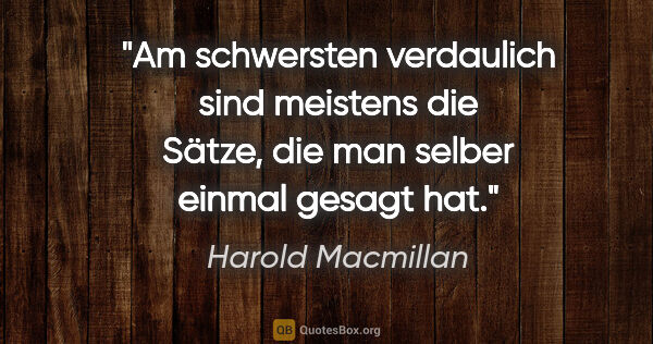 Harold Macmillan Zitat: "Am schwersten verdaulich sind meistens die Sätze, die man..."