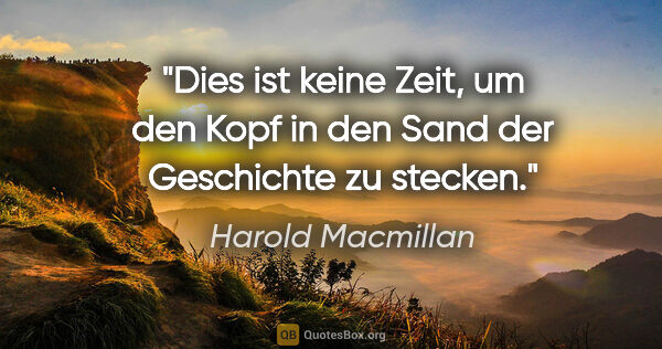 Harold Macmillan Zitat: "Dies ist keine Zeit, um den Kopf in den Sand der Geschichte zu..."