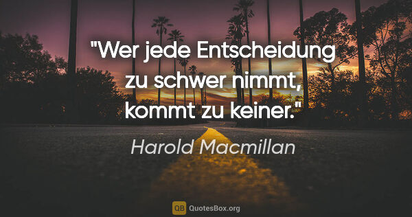 Harold Macmillan Zitat: "Wer jede Entscheidung zu schwer nimmt, kommt zu keiner."