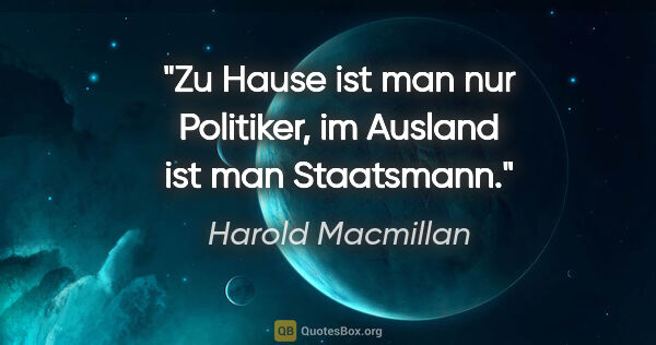 Harold Macmillan Zitat: "Zu Hause ist man nur Politiker, im Ausland ist man Staatsmann."