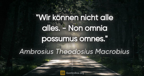 Ambrosius Theodosius Macrobius Zitat: "Wir können nicht alle alles. - Non omnia possumus omnes."