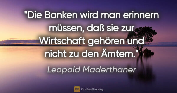 Leopold Maderthaner Zitat: "Die Banken wird man erinnern müssen, daß sie zur Wirtschaft..."