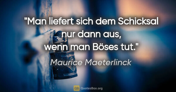 Maurice Maeterlinck Zitat: "Man liefert sich dem Schicksal nur dann aus, wenn man Böses tut."