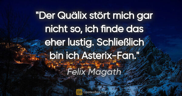 Felix Magath Zitat: "Der "Quälix" stört mich gar nicht so, ich finde das eher..."