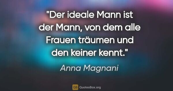 Anna Magnani Zitat: "Der ideale Mann ist der Mann, von dem alle Frauen träumen und..."