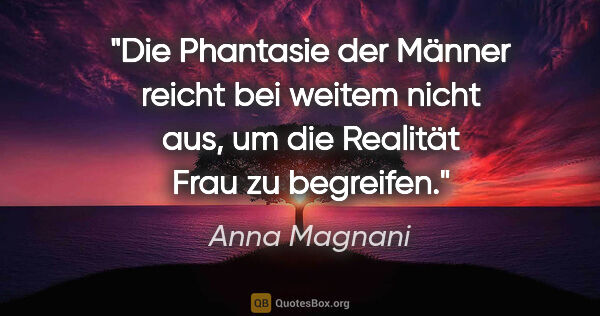 Anna Magnani Zitat: "Die Phantasie der Männer reicht bei weitem nicht aus, um die..."