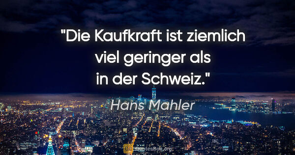 Hans Mahler Zitat: "Die Kaufkraft ist ziemlich viel geringer als in der Schweiz."