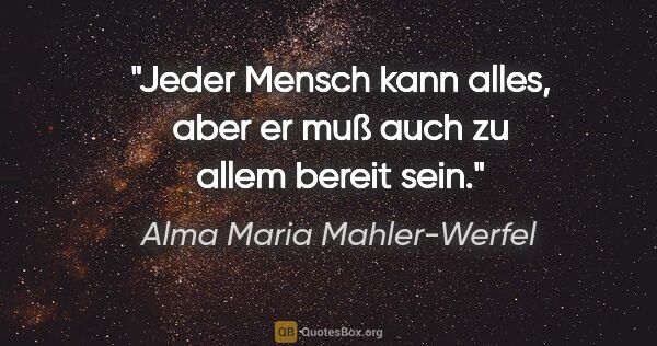Alma Maria Mahler-Werfel Zitat: "Jeder Mensch kann alles, aber er muß auch zu allem bereit sein."