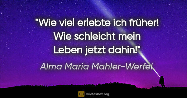 Alma Maria Mahler-Werfel Zitat: "Wie viel erlebte ich früher! Wie schleicht mein Leben jetzt..."