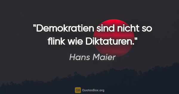 Hans Maier Zitat: "Demokratien sind nicht so flink wie Diktaturen."