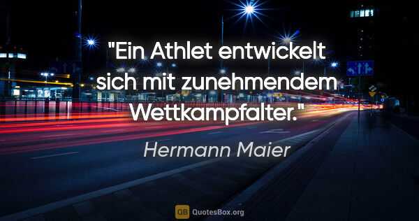 Hermann Maier Zitat: "Ein Athlet entwickelt sich mit zunehmendem Wettkampfalter."